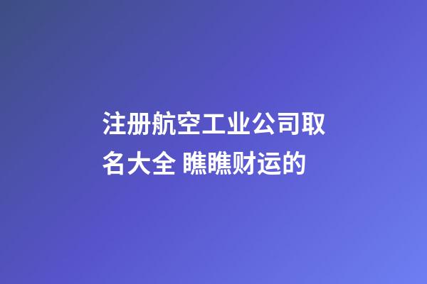 注册航空工业公司取名大全 瞧瞧财运的-第1张-公司起名-玄机派